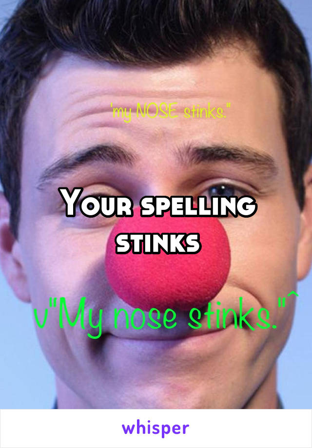 Your spelling stinks