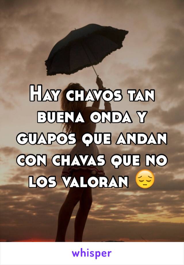 Hay chavos tan buena onda y guapos que andan con chavas que no los valoran 😔