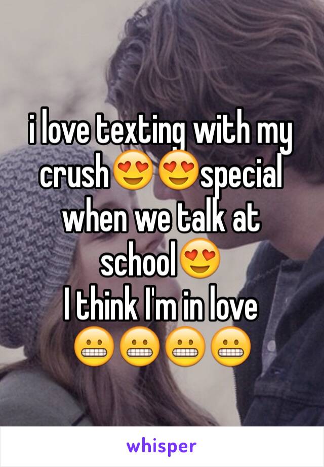 i love texting with my crush😍😍special when we talk at school😍
I think I'm in love 
😬😬😬😬