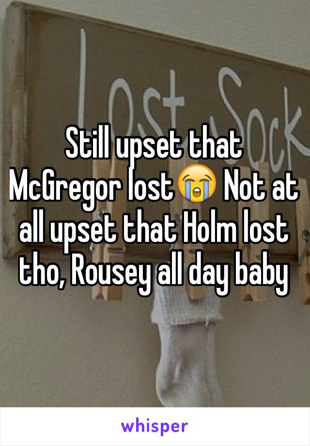 Still upset that McGregor lost😭 Not at all upset that Holm lost tho, Rousey all day baby