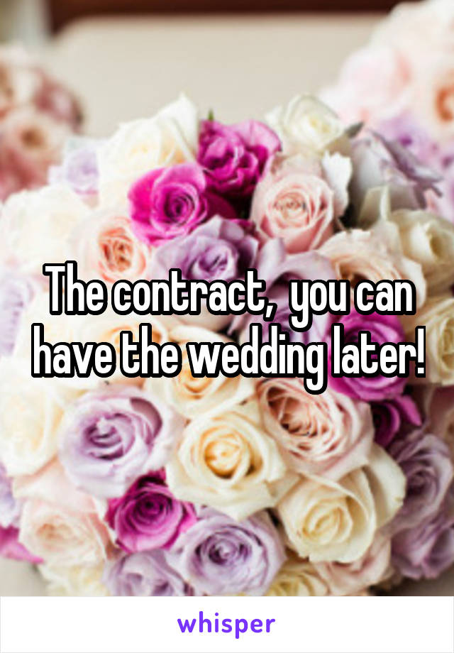 The contract,  you can have the wedding later!