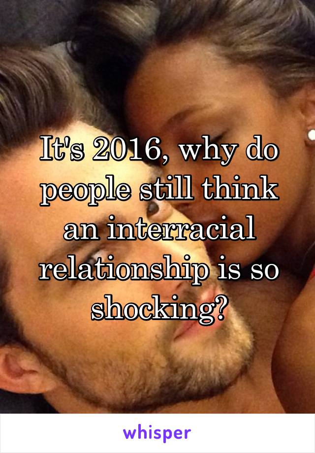 It's 2016, why do people still think an interracial relationship is so shocking?