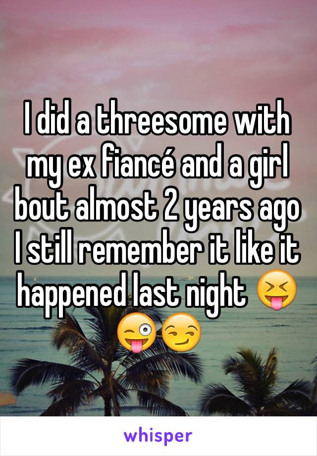 I did a threesome with my ex fiancé and a girl bout almost 2 years ago I still remember it like it happened last night 😝😜😏