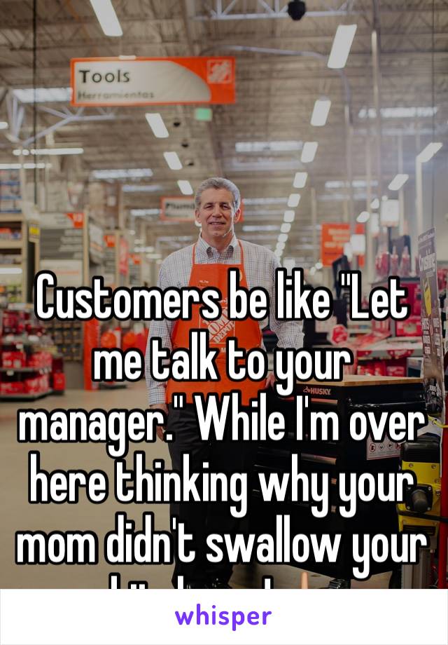 



Customers be like "Let me talk to your manager." While I'm over here thinking why your mom didn't swallow your bitch ass!🖕🏼