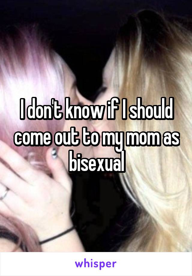 I don't know if I should come out to my mom as bisexual