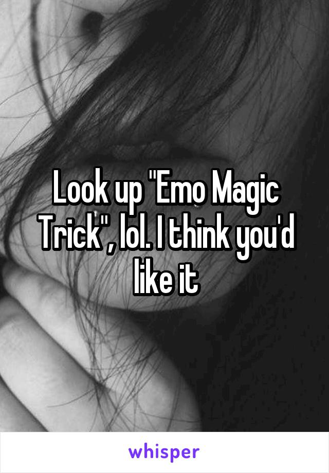 Look up "Emo Magic Trick", lol. I think you'd like it