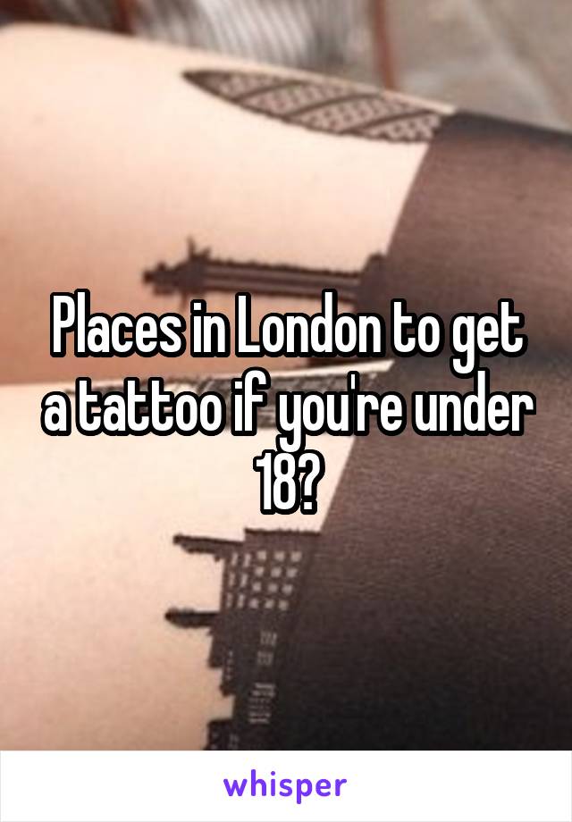 Places in London to get a tattoo if you're under 18?