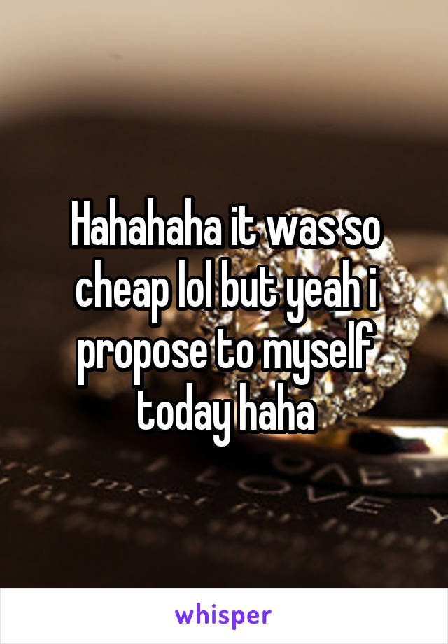 Hahahaha it was so cheap lol but yeah i propose to myself today haha