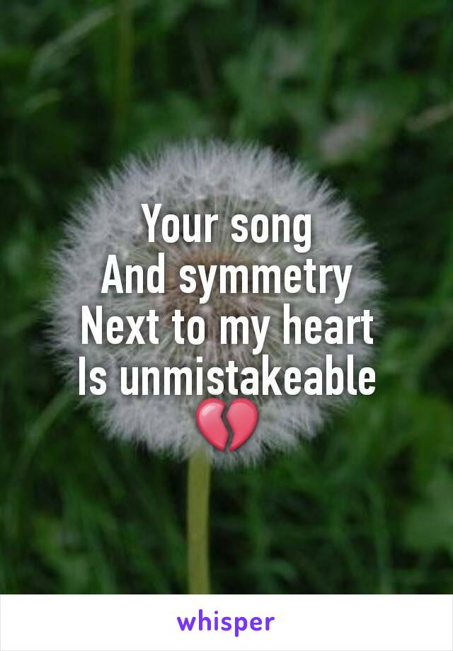 Your song
And symmetry
Next to my heart
Is unmistakeable
💔