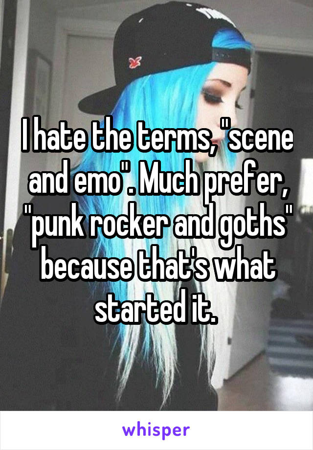 I hate the terms, "scene and emo". Much prefer, "punk rocker and goths" because that's what started it. 