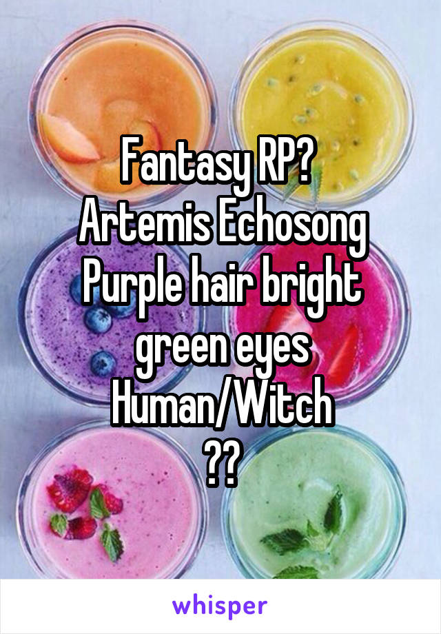 Fantasy RP? 
Artemis Echosong
Purple hair bright green eyes
Human/Witch
??