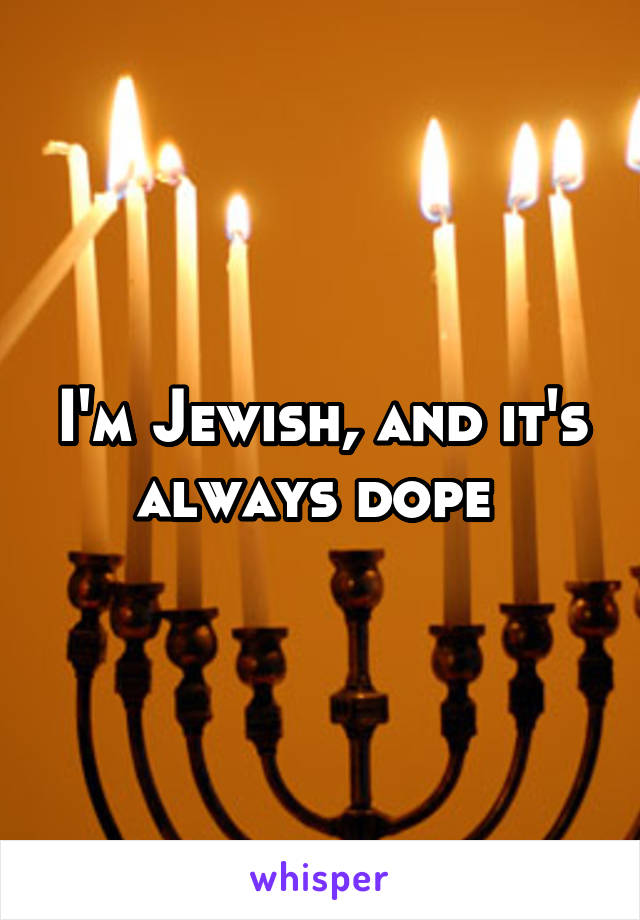 I'm Jewish, and it's always dope 