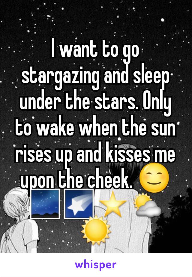 I want to go stargazing and sleep under the stars. Only to wake when the sun rises up and kisses me upon the cheek. 😊🌌🌠⭐⛅☀