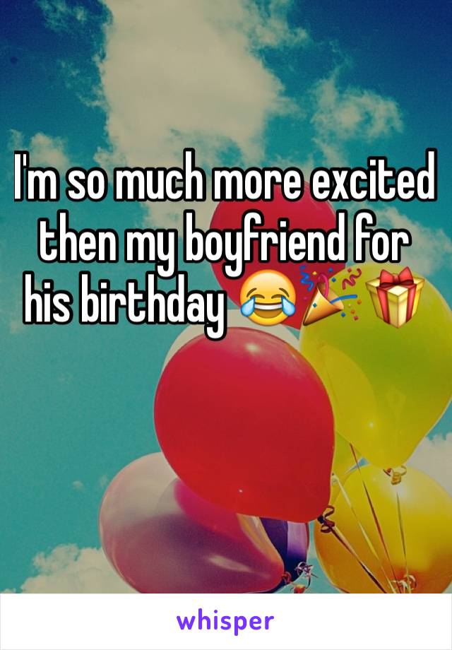 I'm so much more excited then my boyfriend for his birthday 😂🎉🎁