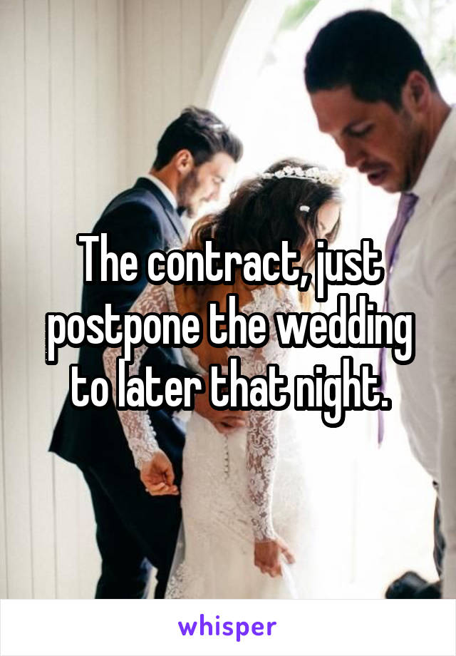 The contract, just postpone the wedding to later that night.