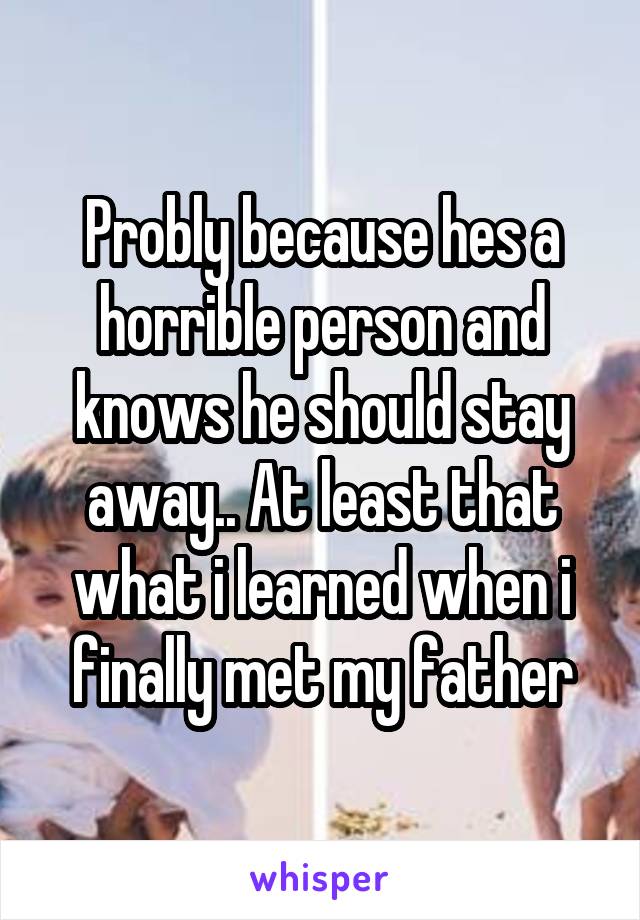 Probly because hes a horrible person and knows he should stay away.. At least that what i learned when i finally met my father