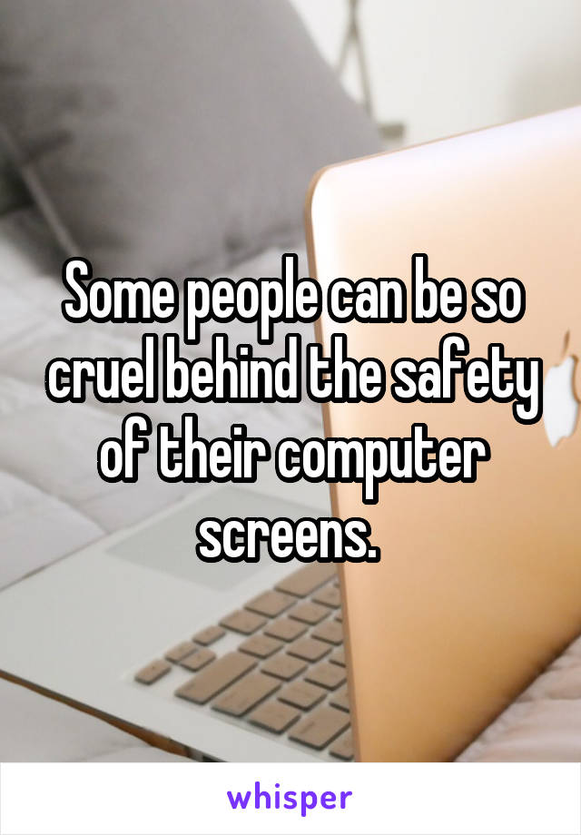 Some people can be so cruel behind the safety of their computer screens. 