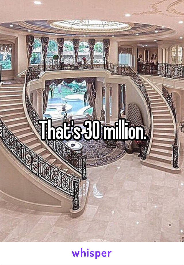 That's 30 million.