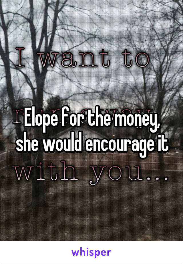 Elope for the money, she would encourage it