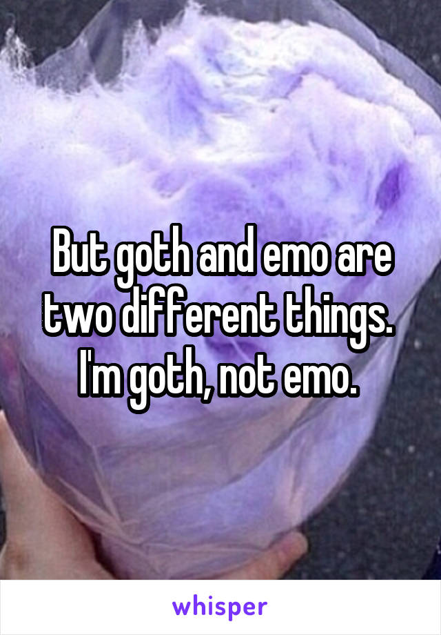 But goth and emo are two different things. 
I'm goth, not emo. 