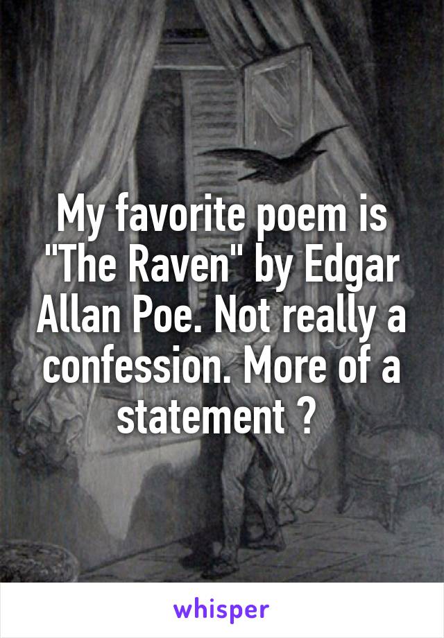 My favorite poem is "The Raven" by Edgar Allan Poe. Not really a confession. More of a statement 😂 