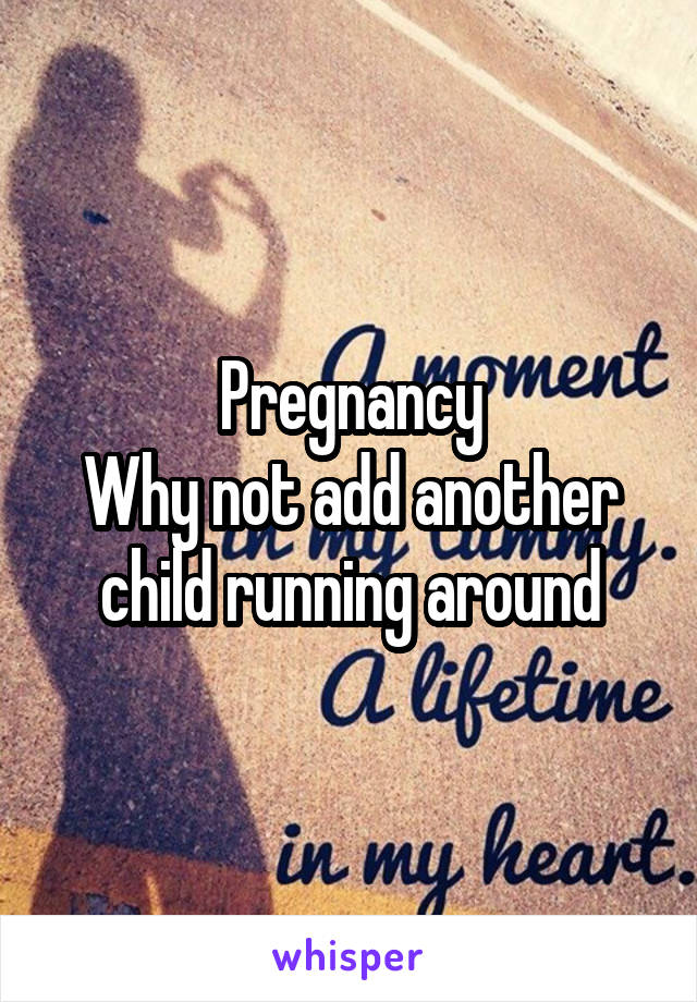 Pregnancy
Why not add another child running around