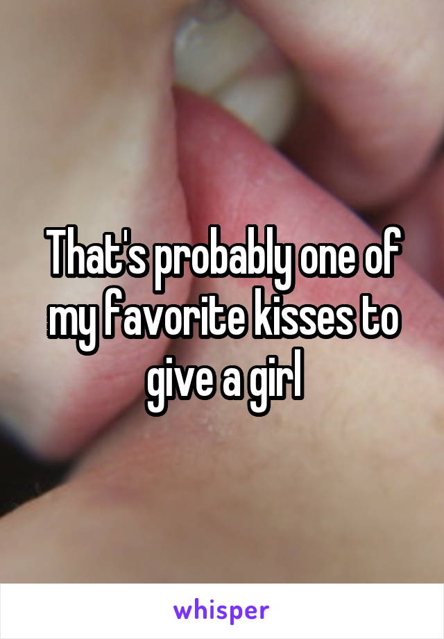 That's probably one of my favorite kisses to give a girl