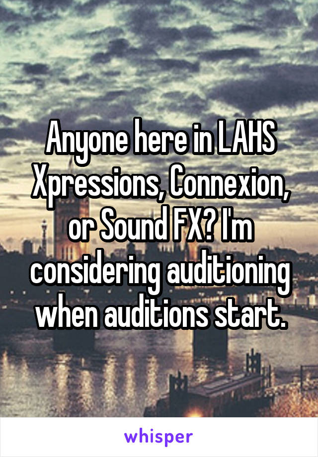 Anyone here in LAHS Xpressions, Connexion, or Sound FX? I'm considering auditioning when auditions start.