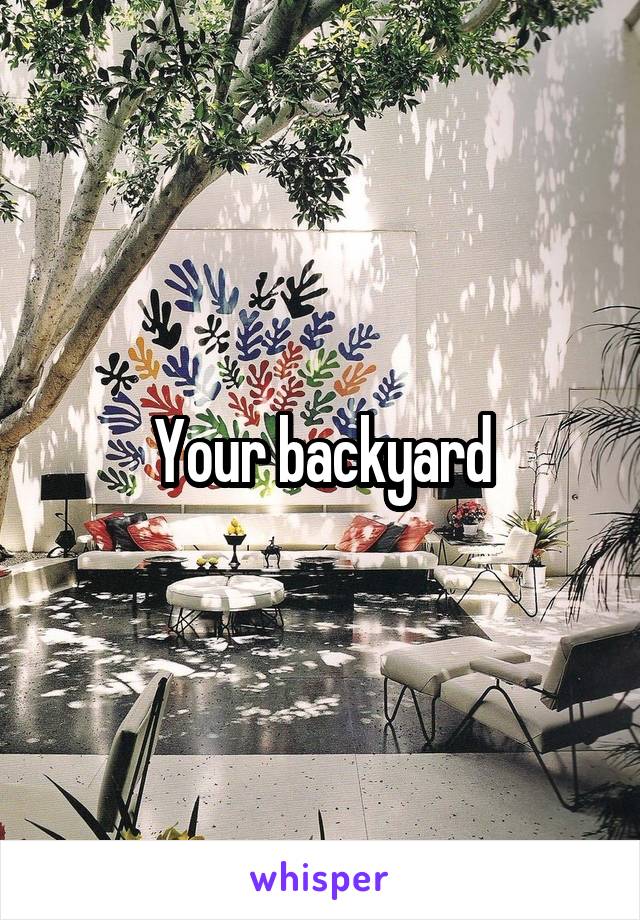 Your backyard