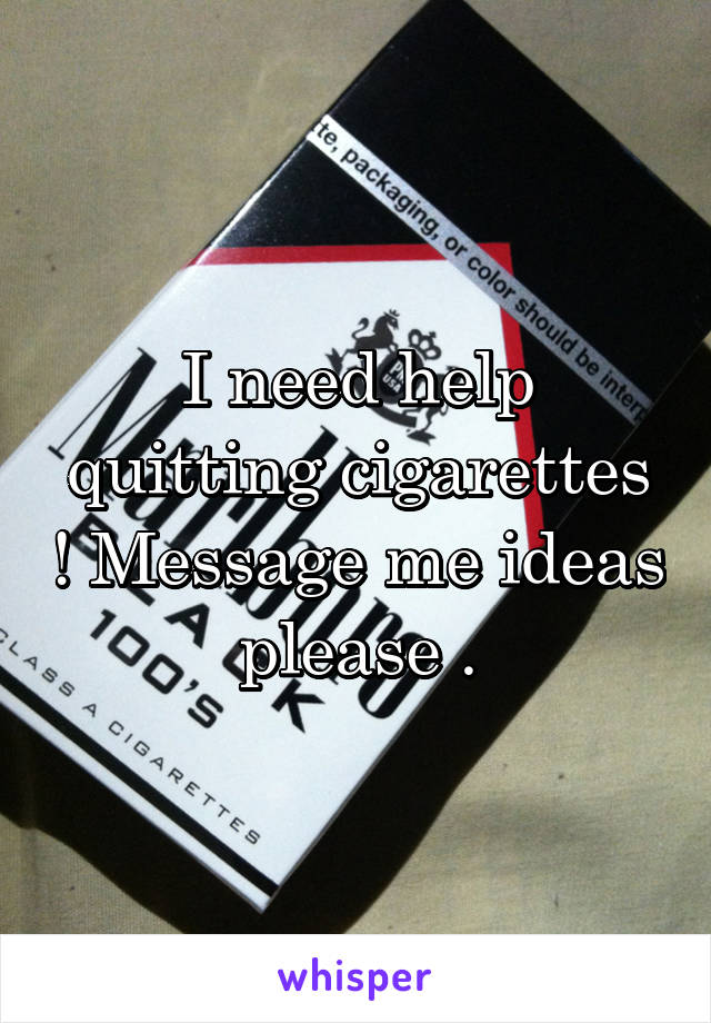 I need help quitting cigarettes ! Message me ideas please .