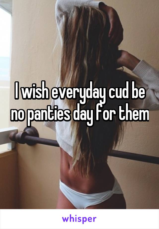 I wish everyday cud be no panties day for them 