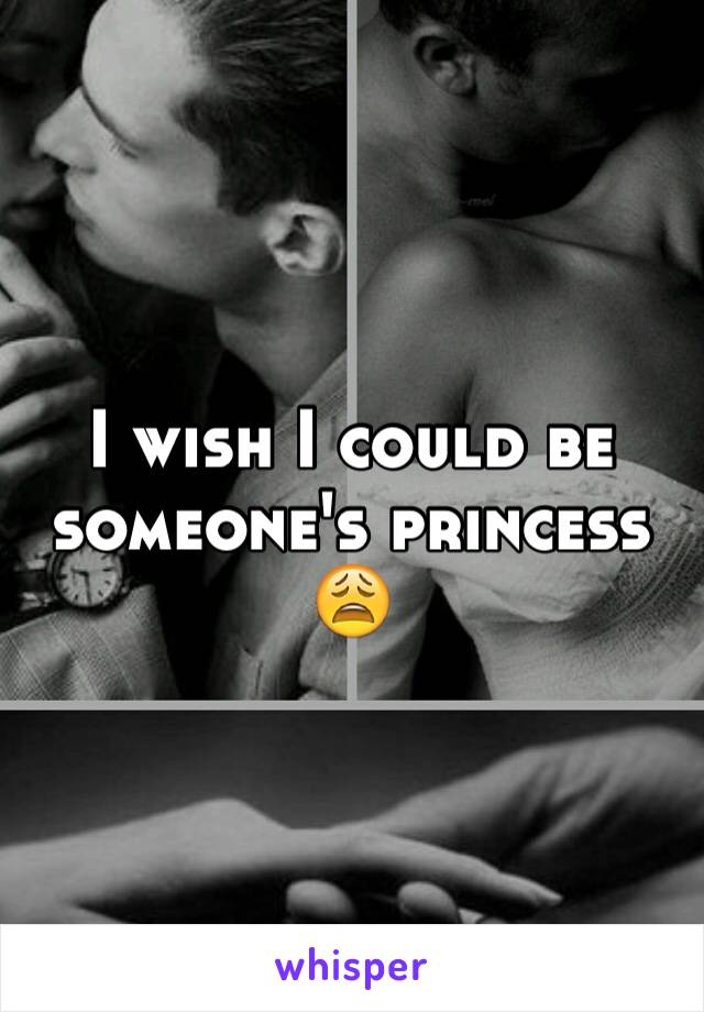 I wish I could be someone's princess 😩