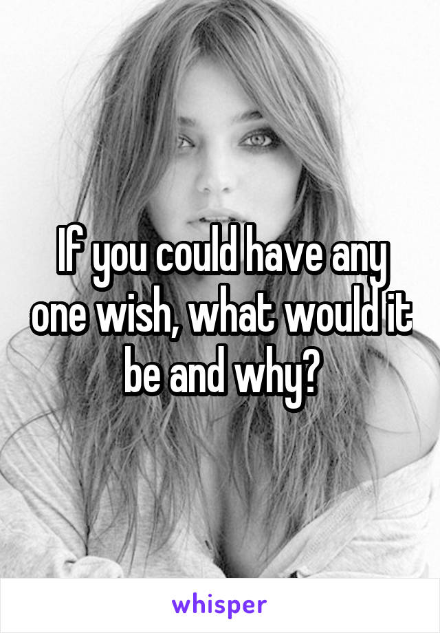 If you could have any one wish, what would it be and why?