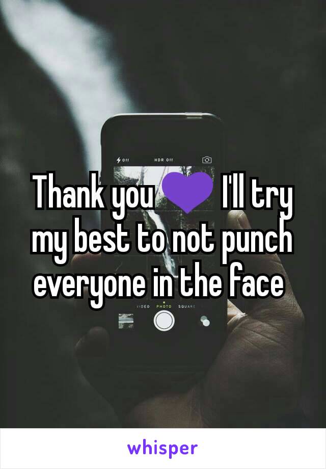 Thank you 💜 I'll try my best to not punch everyone in the face 