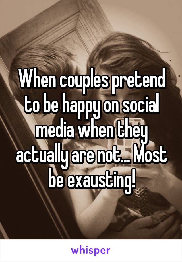 When couples pretend to be happy on social media when they actually are not... Most be exausting!