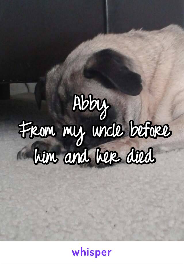 Abby 
From my uncle before him and her died