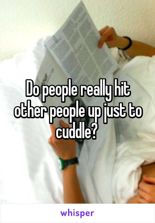 Do people really hit other people up just to cuddle? 