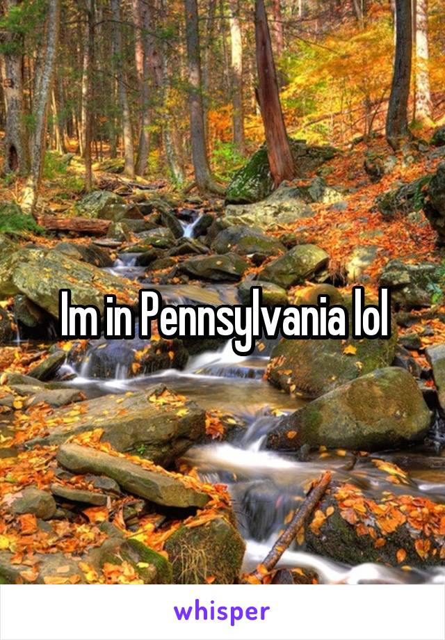 Im in Pennsylvania lol