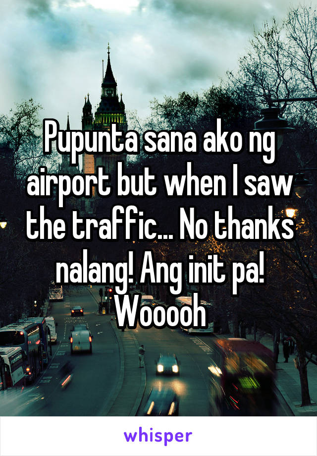 Pupunta sana ako ng airport but when I saw the traffic... No thanks nalang! Ang init pa! Wooooh