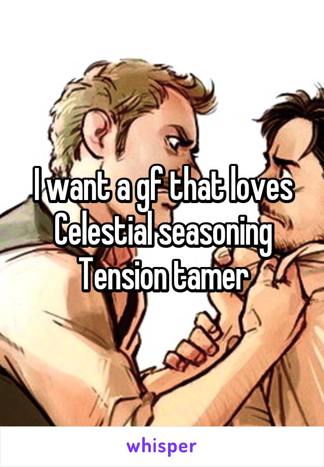 I want a gf that loves Celestial seasoning Tension tamer