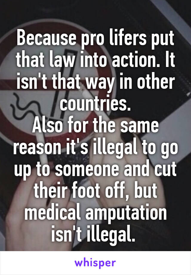 Because pro lifers put that law into action. It isn't that way in other countries.
Also for the same reason it's illegal to go up to someone and cut their foot off, but medical amputation isn't illegal. 