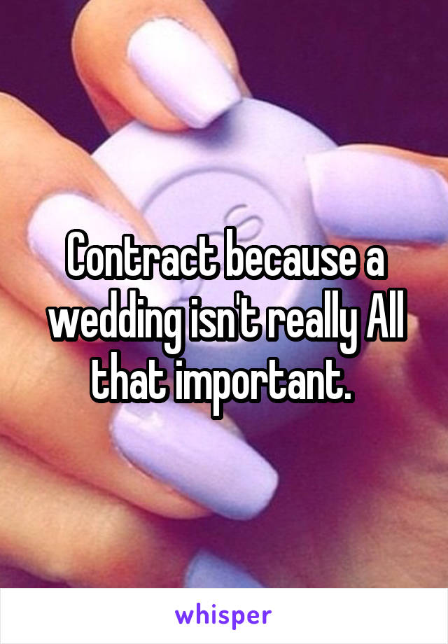 Contract because a wedding isn't really All that important. 