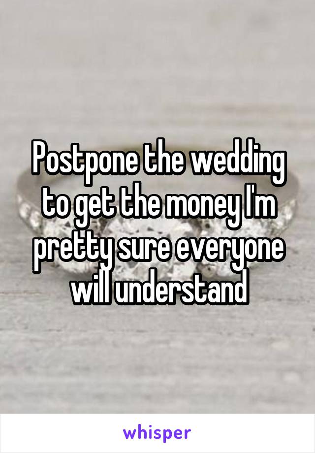 Postpone the wedding to get the money I'm pretty sure everyone will understand