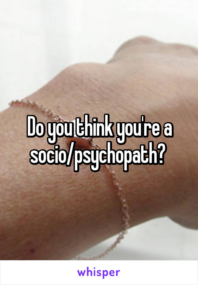 Do you think you're a socio/psychopath? 