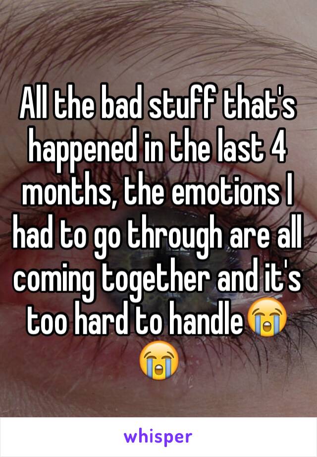 All the bad stuff that's happened in the last 4 months, the emotions I had to go through are all coming together and it's too hard to handle😭😭