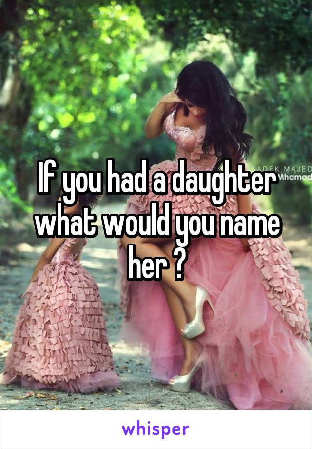 If you had a daughter what would you name her ?