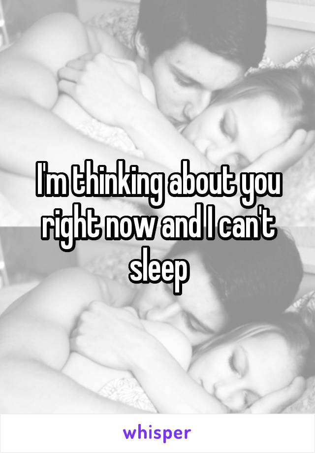 I'm thinking about you right now and I can't sleep