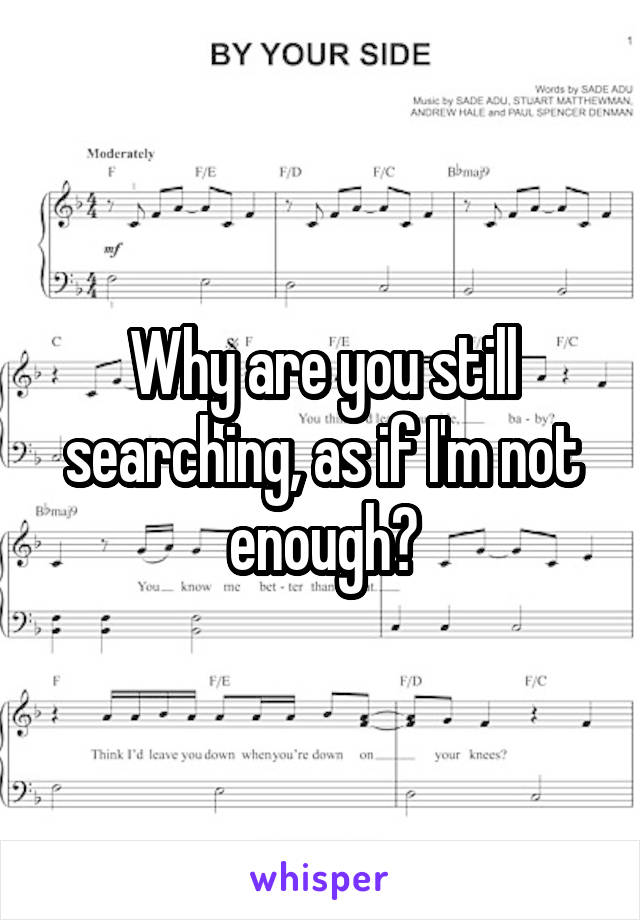 Why are you still searching, as if I'm not enough?