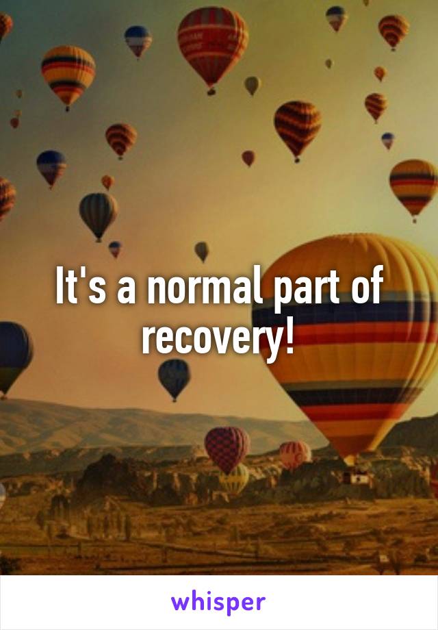 It's a normal part of recovery!