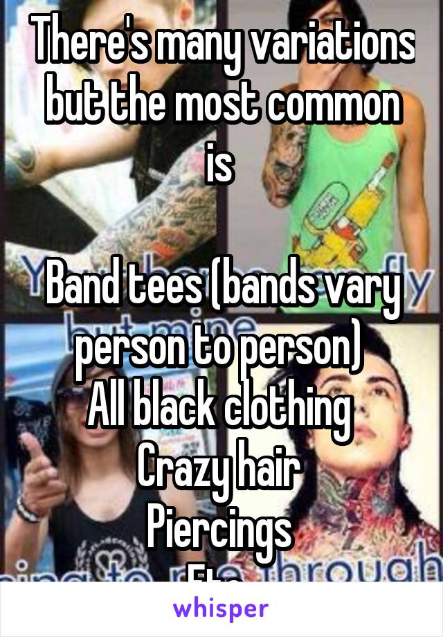 There's many variations but the most common is 

Band tees (bands vary person to person) 
All black clothing 
Crazy hair 
Piercings 
Etc. 